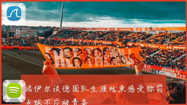 诺伊尔谈德国队生涯结束感受称罚点球不应被责备