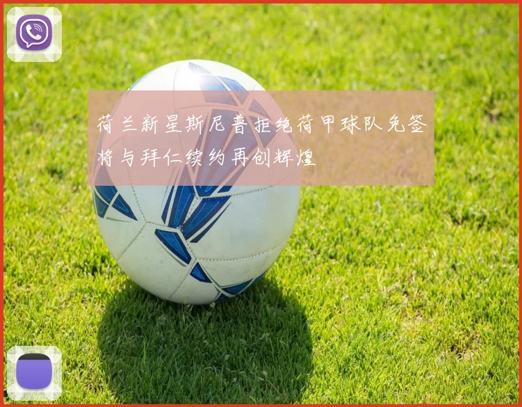 荷兰新星斯尼普拒绝荷甲球队免签将与拜仁续约再创辉煌