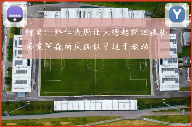 特里：拜仁表现让人想起斯坦福桥惨案阿森纳庆祝似乎过于激动