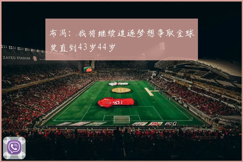 布冯：我将继续追逐梦想争取金球奖直到43岁44岁
