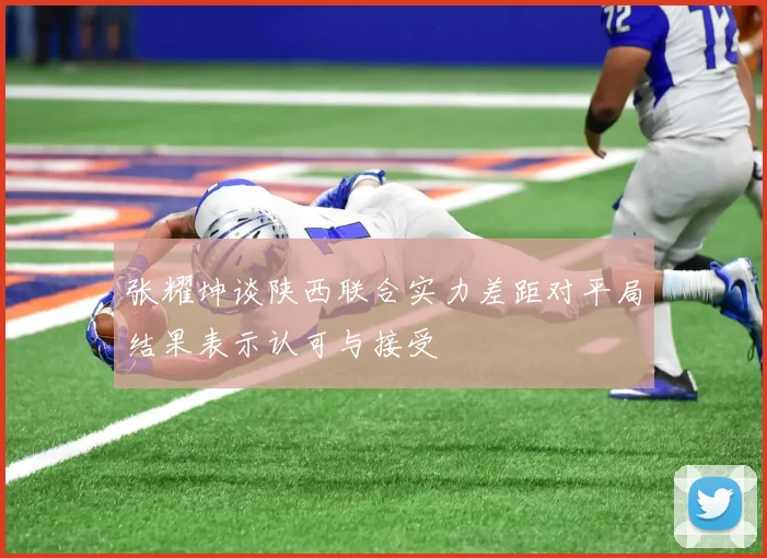 张耀坤谈陕西联合实力差距对平局结果表示认可与接受