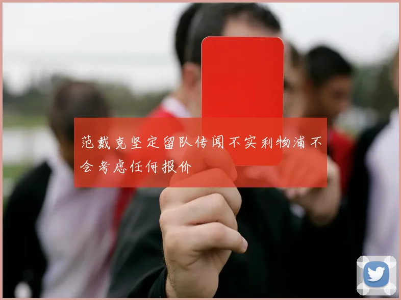 范戴克坚定留队传闻不实利物浦不会考虑任何报价