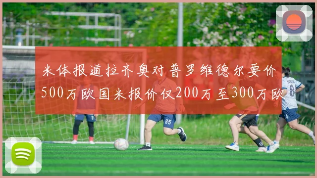 米体报道拉齐奥对普罗维德尔要价500万欧国米报价仅200万至300万欧