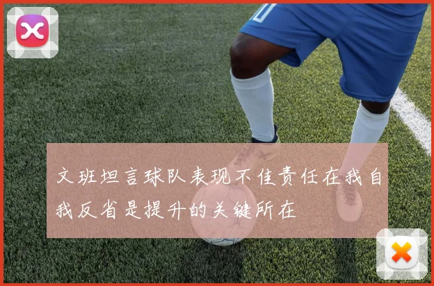 文班坦言球队表现不佳责任在我自我反省是提升的关键所在