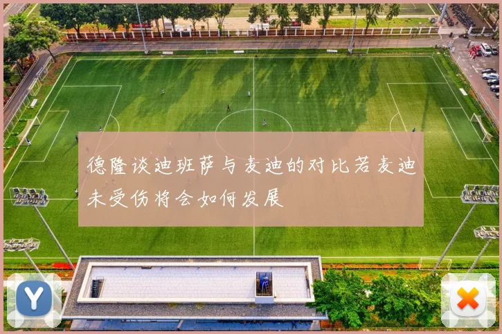 德隆谈迪班萨与麦迪的对比若麦迪未受伤将会如何发展